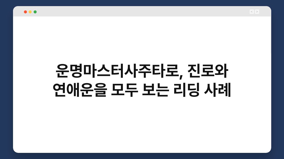 운명마스터사주타로, 진로와 연애운을 모두 보는 리딩 사례